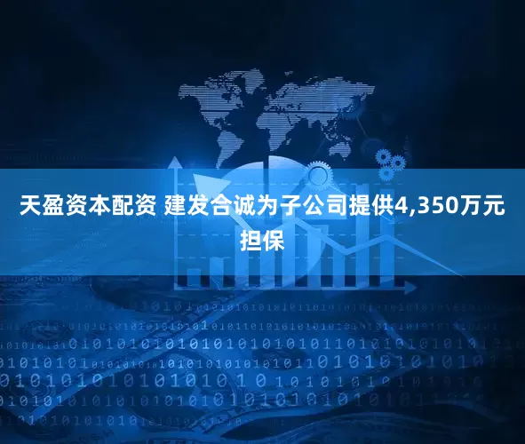 天盈资本配资 建发合诚为子公司提供4,350万元担保