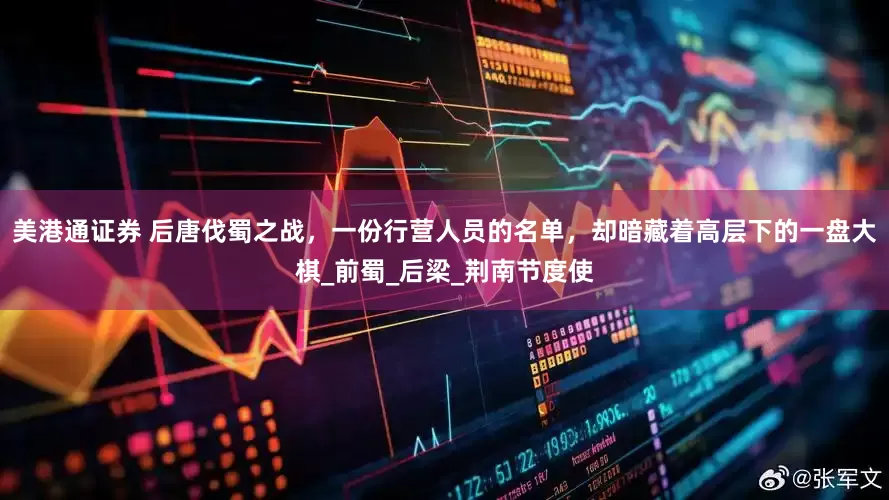 美港通证券 后唐伐蜀之战，一份行营人员的名单，却暗藏着高层下的一盘大棋_前蜀_后梁_荆南节度使