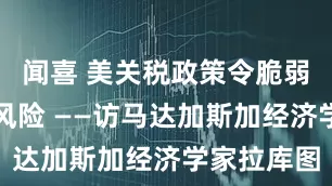 闻喜 美关税政策令脆弱国家面临风险 ——访马达加斯加经济学家拉库图