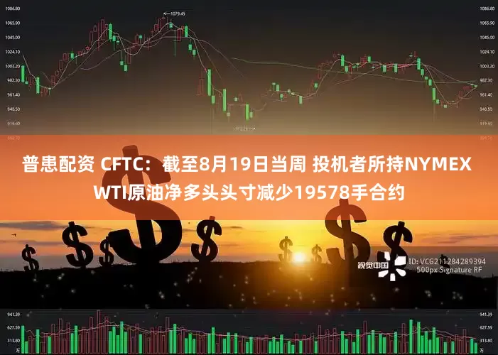 普患配资 CFTC：截至8月19日当周 投机者所持NYMEX WTI原油净多头头寸减少19578手合约