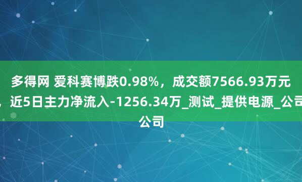 多得网 爱科赛博跌0.98%，成交额7566.93万元，近5日主力净流入-1256.34万_测试_提供电源_公司