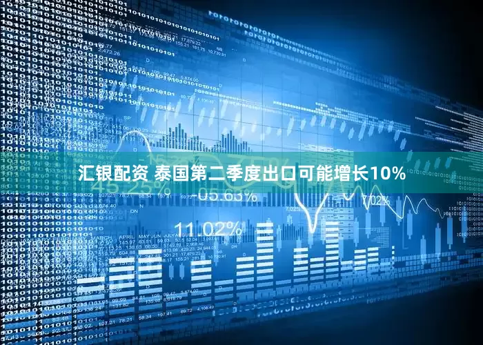汇银配资 泰国第二季度出口可能增长10%