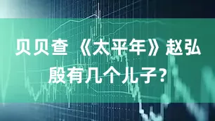 贝贝查 《太平年》赵弘殷有几个儿子？