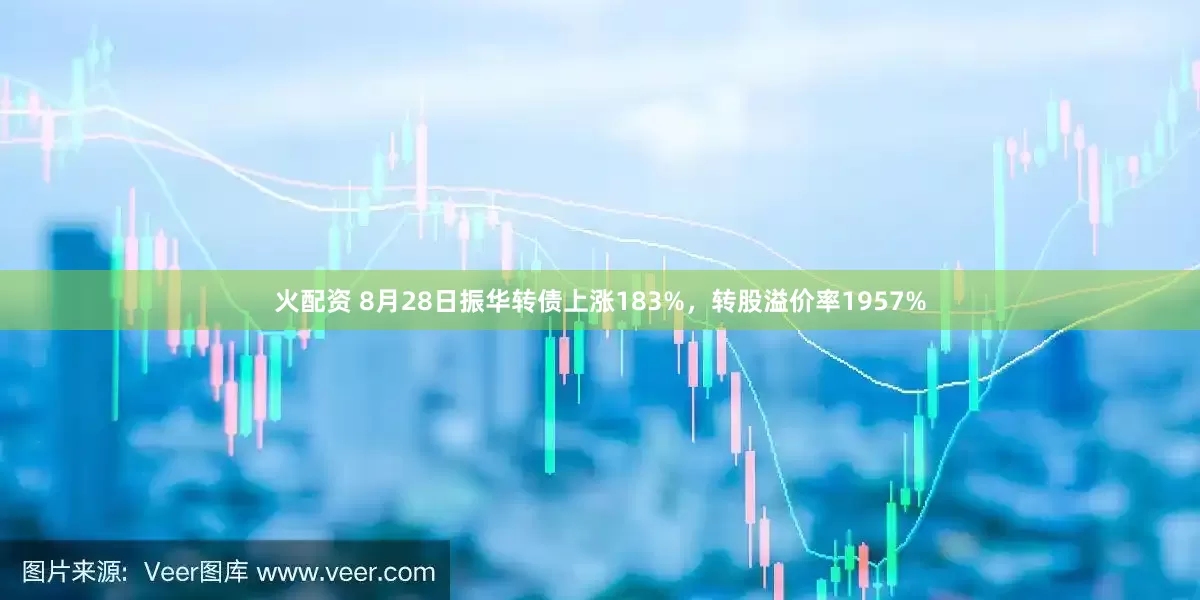 火配资 8月28日振华转债上涨183%，转股溢价率1957%