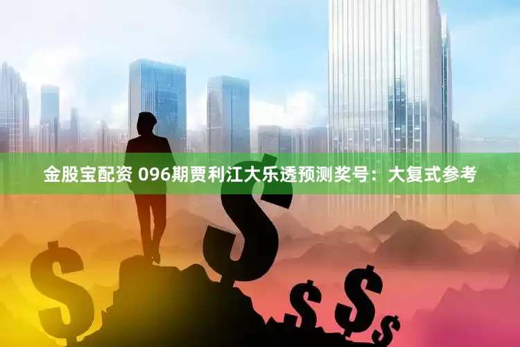 金股宝配资 096期贾利江大乐透预测奖号：大复式参考